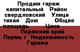 Продам гараж капитальный › Район ­ свердловский › Улица ­ тихая › Дом ­ 22 › Общая площадь ­ 27 › Цена ­ 200 000 - Пермский край, Пермь г. Недвижимость » Гаражи   